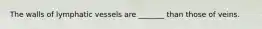 The walls of lymphatic vessels are _______ than those of veins.