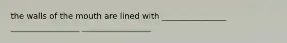 the walls of the mouth are lined with ________________ _________________ _________________