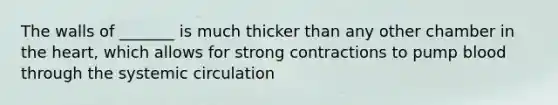 The walls of _______ is much thicker than any other chamber in the heart, which allows for strong contractions to pump blood through the systemic circulation