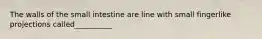 The walls of the small intestine are line with small fingerlike projections called__________