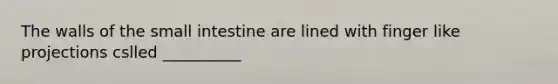 The walls of <a href='https://www.questionai.com/knowledge/kt623fh5xn-the-small-intestine' class='anchor-knowledge'>the small intestine</a> are lined with finger like projections cslled __________