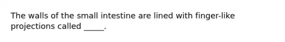 The walls of the small intestine are lined with finger-like projections called _____.
