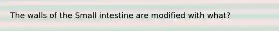 The walls of the Small intestine are modified with what?