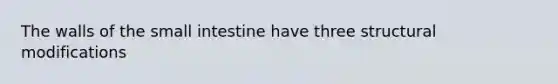 The walls of the small intestine have three structural modifications