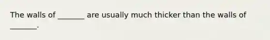 The walls of _______ are usually much thicker than the walls of _______.