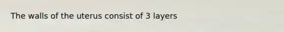 The walls of the uterus consist of 3 layers