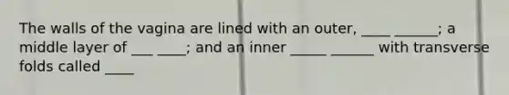 The walls of the vagina are lined with an outer, ____ ______; a middle layer of ___ ____; and an inner _____ ______ with transverse folds called ____