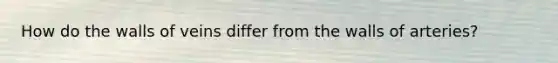 How do the walls of veins differ from the walls of arteries?