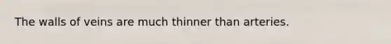 The walls of veins are much thinner than arteries.
