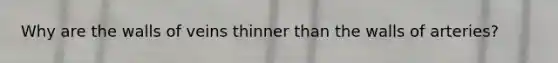 Why are the walls of veins thinner than the walls of arteries?