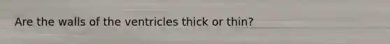 Are the walls of the ventricles thick or thin?