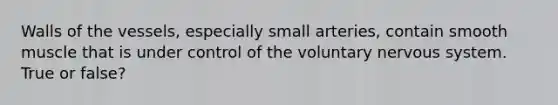 Walls of the vessels, especially small arteries, contain smooth muscle that is under control of the voluntary nervous system. True or false?