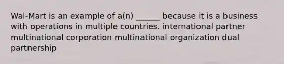 Wal-Mart is an example of a(n) ______ because it is a business with operations in multiple countries. international partner multinational corporation multinational organization dual partnership