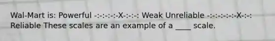 Wal-Mart is: Powerful -:-:-:-:-X-:-:-: Weak Unreliable -:-:-:-:-:-X-:-: Reliable These scales are an example of a ____ scale.