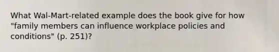 What Wal-Mart-related example does the book give for how "family members can influence workplace policies and conditions" (p. 251)?