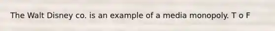 The Walt Disney co. is an example of a media monopoly. T o F