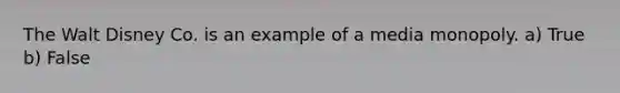 The Walt Disney Co. is an example of a media monopoly. a) True b) False
