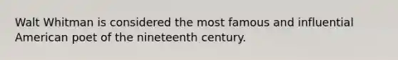 Walt Whitman is considered the most famous and influential American poet of the nineteenth century.