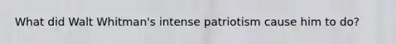 What did Walt Whitman's intense patriotism cause him to do?