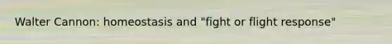 Walter Cannon: homeostasis and "fight or flight response"