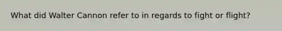 What did Walter Cannon refer to in regards to fight or flight?