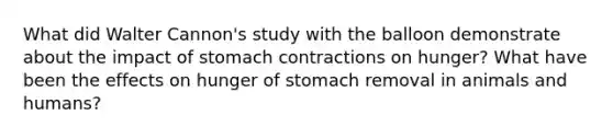 What did Walter Cannon's study with the balloon demonstrate about the impact of stomach contractions on hunger? What have been the effects on hunger of stomach removal in animals and humans?