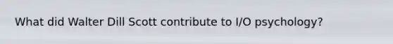 What did Walter Dill Scott contribute to I/O psychology?