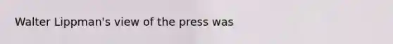 Walter Lippman's view of the press was