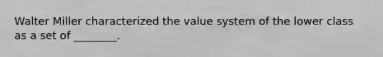 Walter Miller characterized the value system of the lower class as a set of ________.