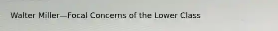Walter Miller—Focal Concerns of the Lower Class
