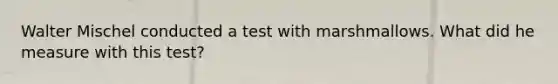 Walter Mischel conducted a test with marshmallows. What did he measure with this test?