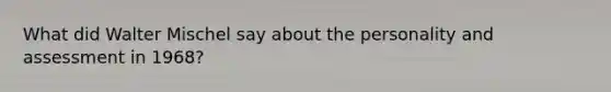 What did Walter Mischel say about the personality and assessment in 1968?