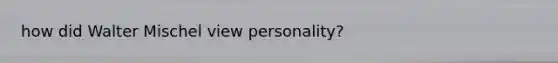 how did Walter Mischel view personality?