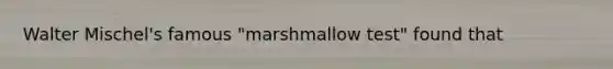 Walter Mischel's famous "marshmallow test" found that