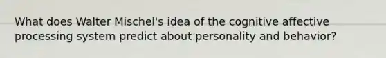 What does Walter Mischel's idea of the cognitive affective processing system predict about personality and behavior?