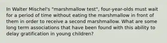 In Walter Mischel's "marshmallow test", four-year-olds must wait for a period of time without eating the marshmallow in front of them in order to receive a second marshmallow. What are some long term associations that have been found with this ability to delay gratification in young children?