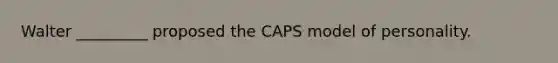 Walter _________ proposed the CAPS model of personality.