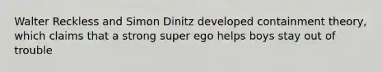 Walter Reckless and Simon Dinitz developed containment theory, which claims that a strong super ego helps boys stay out of trouble