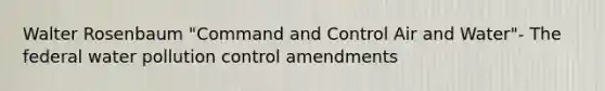 Walter Rosenbaum "Command and Control Air and Water"- The federal water pollution control amendments