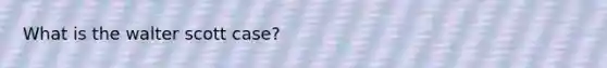 What is the walter scott case?