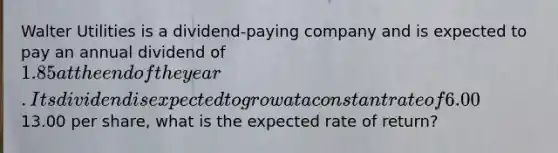 Walter Utilities is a dividend-paying company and is expected to pay an annual dividend of 1.85 at the end of the year. Its dividend is expected to grow at a constant rate of 6.00% per year. If Walter's stock currently trades for13.00 per share, what is the expected rate of return?