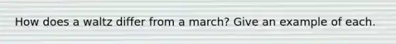 How does a waltz differ from a march? Give an example of each.