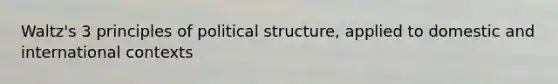 Waltz's 3 principles of political structure, applied to domestic and international contexts