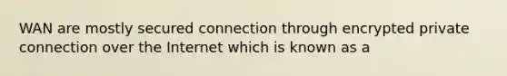 WAN are mostly secured connection through encrypted private connection over the Internet which is known as a