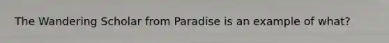 The Wandering Scholar from Paradise is an example of what?