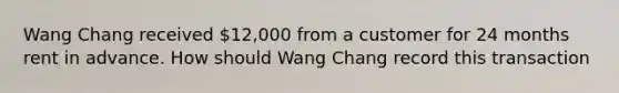 Wang Chang received 12,000 from a customer for 24 months rent in advance. How should Wang Chang record this transaction