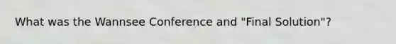 What was the Wannsee Conference and "Final Solution"?