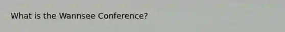 What is the Wannsee Conference?