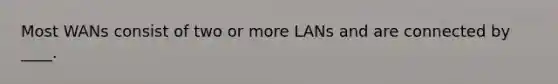 Most WANs consist of two or more LANs and are connected by ____.