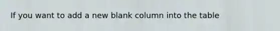 If you want to add a new blank column into the table